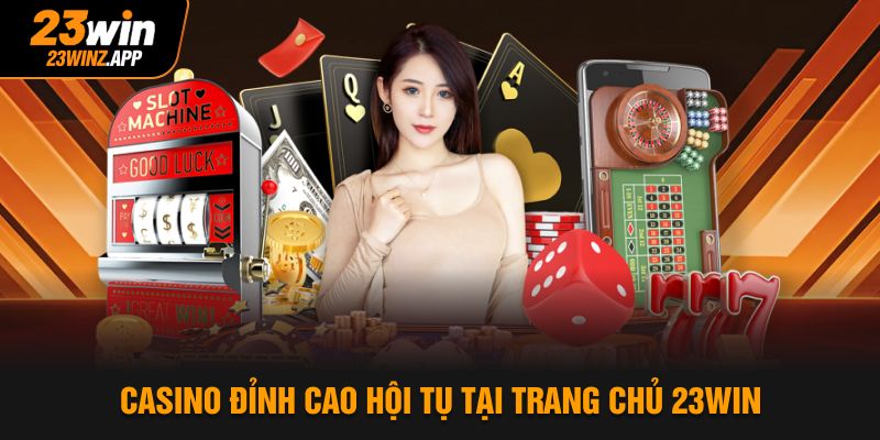 Casino đỉnh cao hội tụ tại trang chủ 23Win