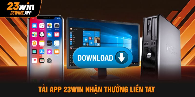 Tải app 23Win nhận thưởng liền tay
