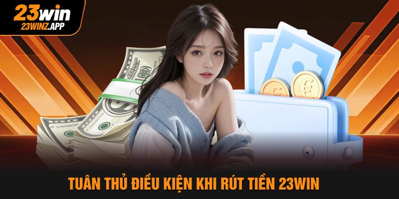 Tuân thủ điều kiện khi rút tiền 23Win