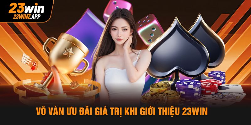 Vô vàn ưu đãi giá trị khi giới thiệu 23Win