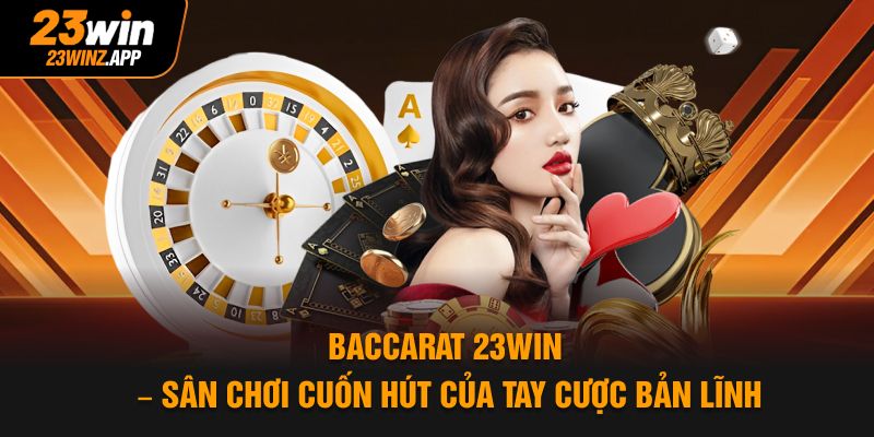 Baccarat 23win – Sân Chơi Cuốn Hút Của Tay Cược Bản Lĩnh