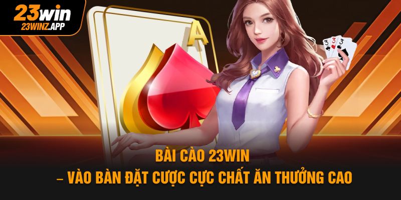 Bài Cào 23win – Vào Bàn Đặt Cược Cực Chất Ăn Thưởng Cao