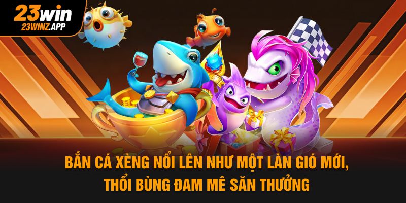 Bắn cá xèng nổi lên như một làn gió mới, thổi bùng đam mê săn thưởng