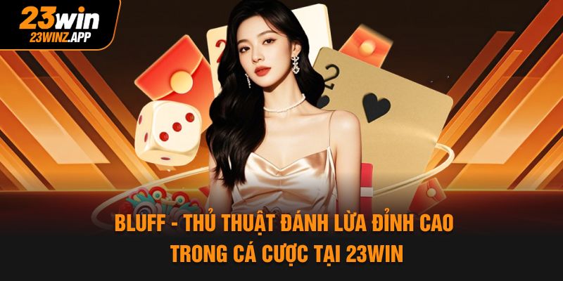 Bluff - Thủ Thuật Đánh Lừa Đỉnh Cao Trong Cá Cược Tại 23Win