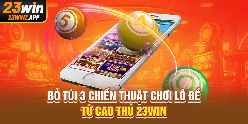 Bỏ túi 3 chiến thuật chơi lô đề từ cao thủ 23Win