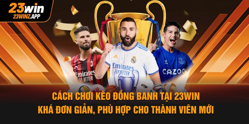 Cách chơi kèo đồng banh tại 23WIN khá đơn giản, phù hợp cho thành viên mới