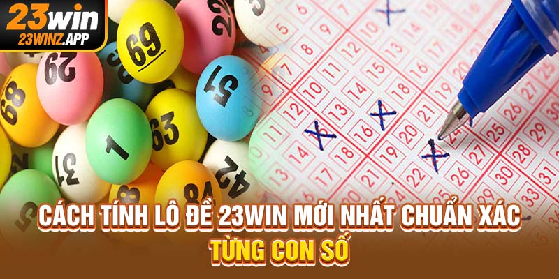Cách Tính Lô Đề 23Win Mới Nhất Chuẩn Xác Từng Con Số