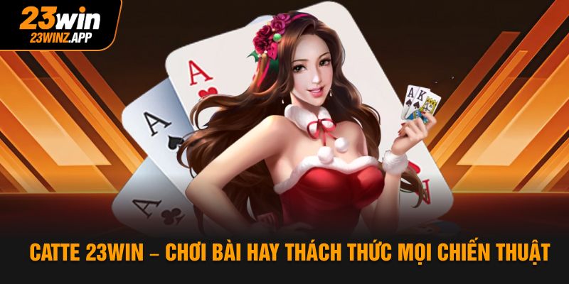Catte 23win – Chơi Bài Hay Thách Thức Mọi Chiến Thuật