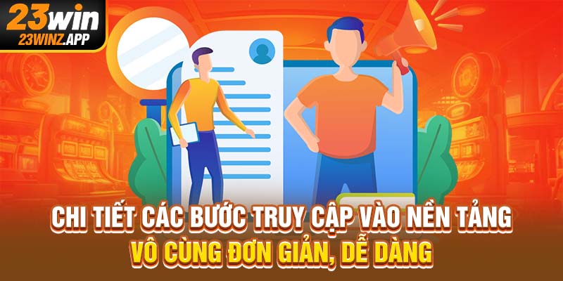 Chi tiết các bước truy cập vào nền tảng vô cùng đơn giản, dễ dàng