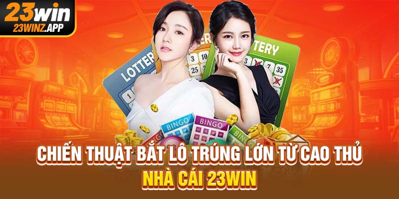 Chiến thuật bắt lô trúng lớn từ cao thủ nhà cái 23Win