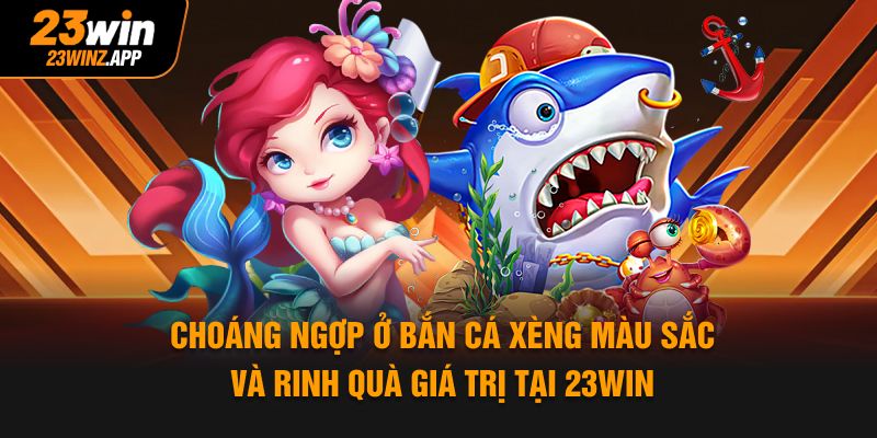 Choáng ngợp ở bắn cá xèng màu sắc và rinh quà giá trị tại 23Win