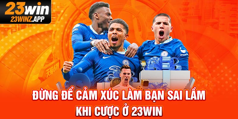 Đừng để cảm xúc làm bạn sai lầm khi cược ở 23Win