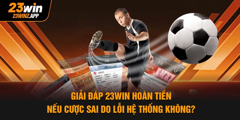 Giải đáp 23Win hoàn tiền nếu cược sai do lỗi hệ thống không?