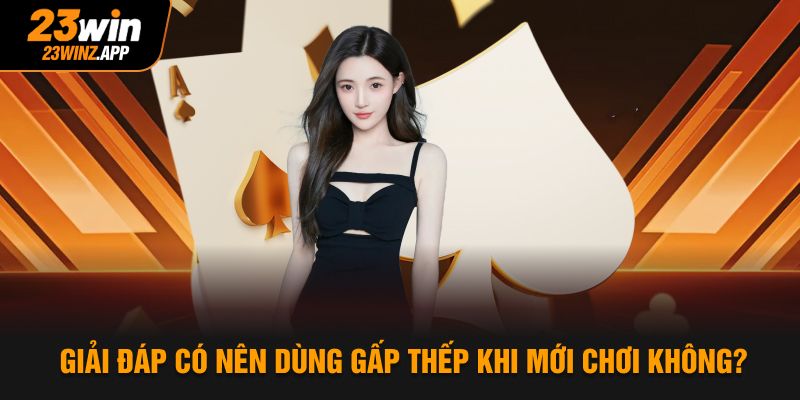 Giải đáp có nên dùng gấp thếp khi mới chơi không?