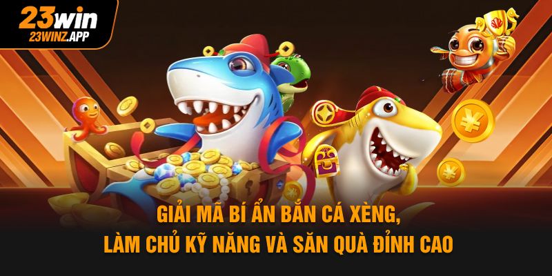 Giải mã bí ẩn bắn cá xèng, làm chủ kỹ năng và săn quà đỉnh cao