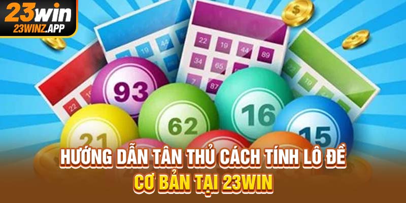Hướng dẫn tân thủ cách tính lô đề cơ bản tại 23Win