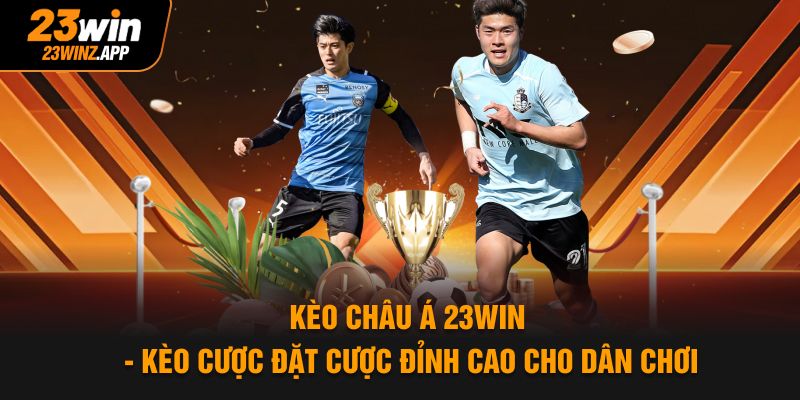 Kèo Châu Á 23win - Kèo Cược Đặt Cược Đỉnh Cao Cho Dân Chơi
