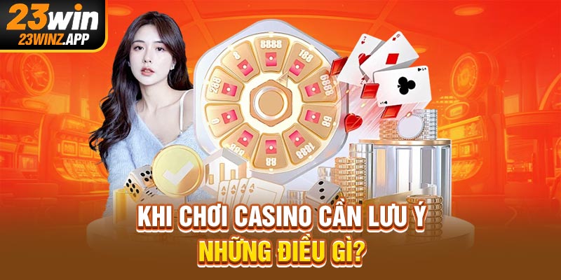 Khi chơi casino cần lưu ý những điều gì?