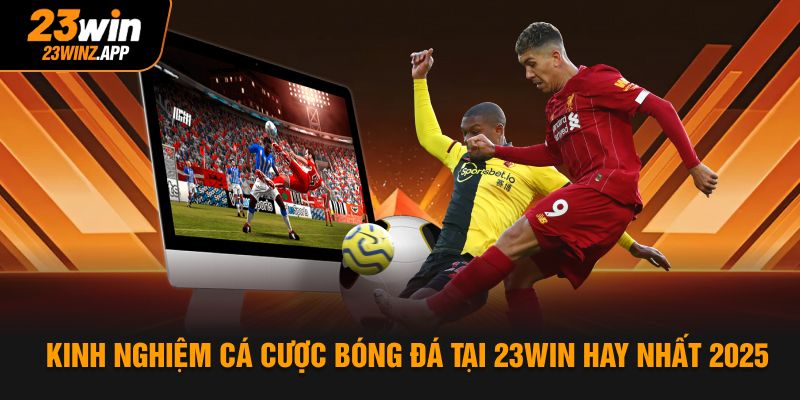 Kinh Nghiệm Cá Cược Bóng Đá Tại 23WIN Hay Nhất 2025