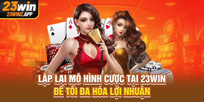 Lặp lại mô hình cược tại 23Win để tối đa hóa lợi nhuận