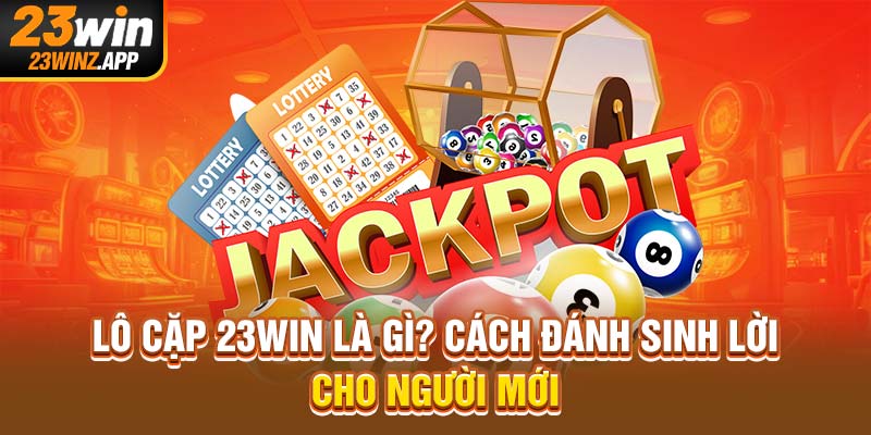 Lô Cặp 23Win Là Gì? Cách Đánh Sinh Lời Cho Người Mới
