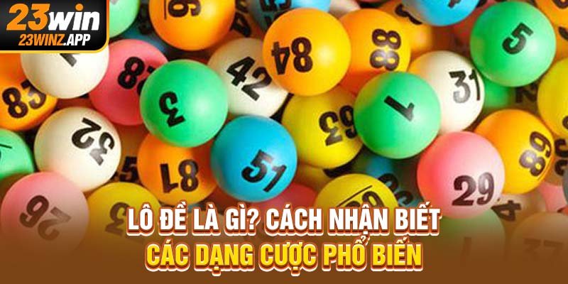 Lô đề là gì? Cách nhận biết các dạng cược phổ biến