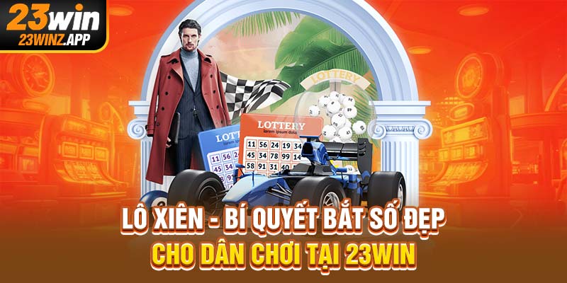 Lô Xiên - Bí Quyết Bắt Số Đẹp Cho Dân Chơi Tại 23Win