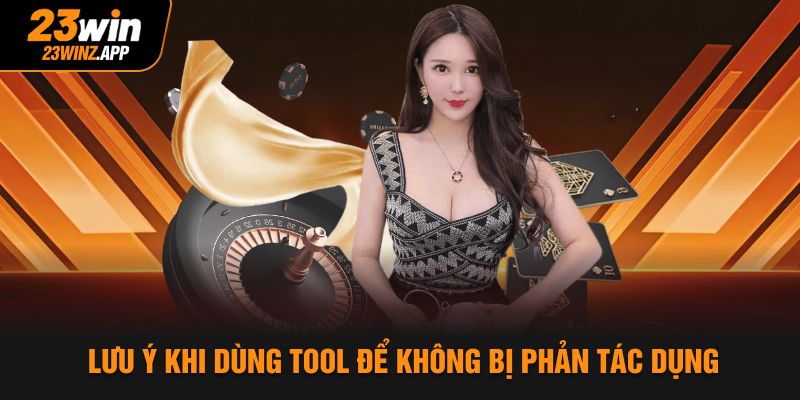 Lưu ý khi dùng tool để không bị phản tác dụng