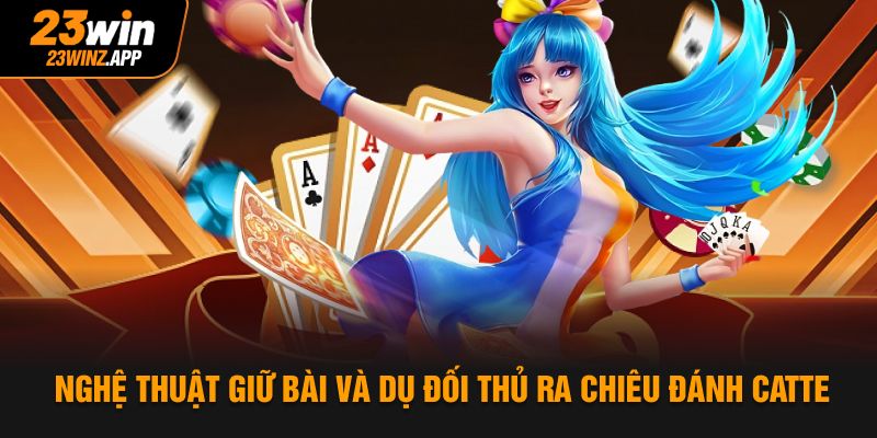Nghệ thuật giữ bài và dụ đối thủ ra chiêu đánh catte
