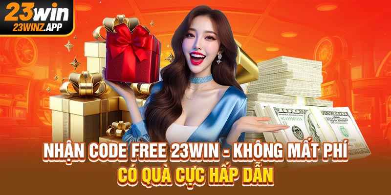 Nhận Code Free 23Win - Không Mất Phí, Có Quà Cực Hấp Dẫn