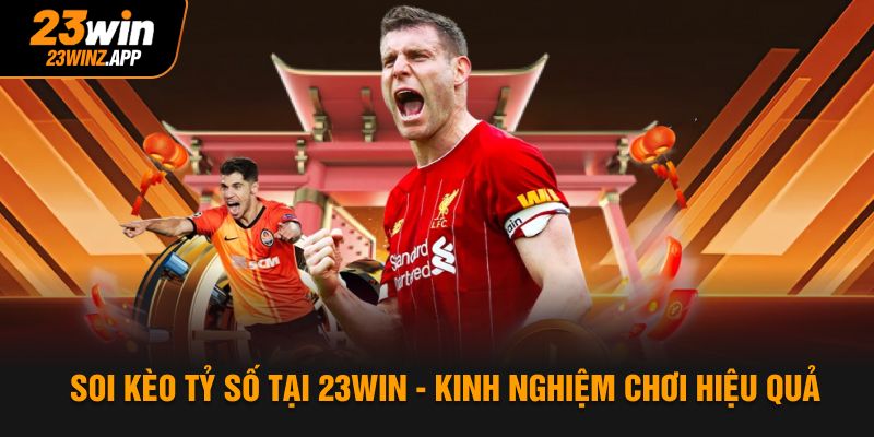 Soi Kèo Tỷ Số Tại 23WIN - Kinh Nghiệm Chơi Hiệu Quả