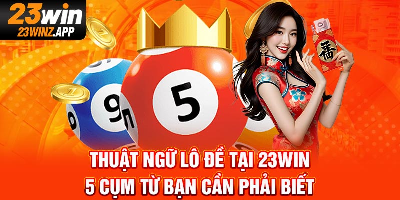 Thuật Ngữ Lô Đề Tại 23Win: 5 Cụm Từ Bạn Cần Phải Biết