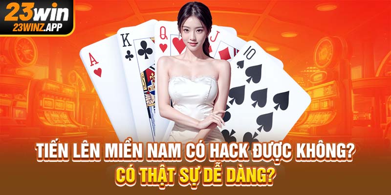 Tiến lên miền Nam có hack được không? Một vài cách can thiệp phổ biến