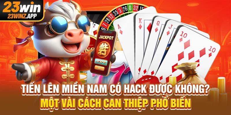Tiến Lên Miền Nam Có Hack Được Không? Có Thật Sự Dễ Dàng?