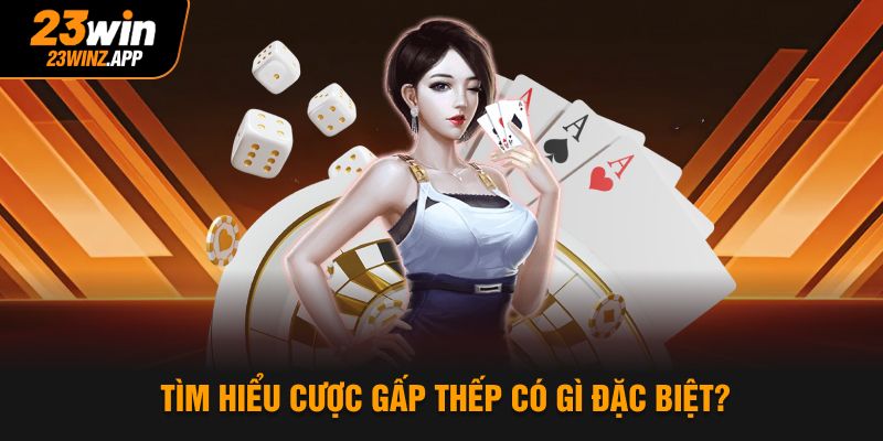 Tìm hiểu cược gấp thếp 23win có gì đặc biệt?