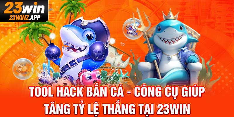 Tool Hack Bắn Cá - Công Cụ Giúp Tăng Tỷ lệ Thắng Tại 23WIN