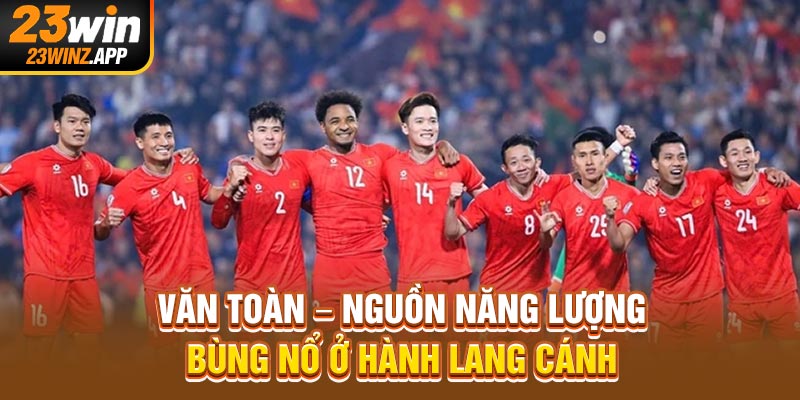Văn Toàn – Nguồn năng lượng bùng nổ ở hành lang cánh